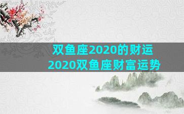 双鱼座2020的财运 2020双鱼座财富运势